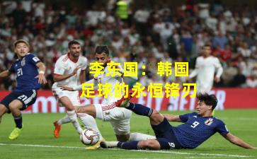 李东国：韩国足球的永恒锋刃