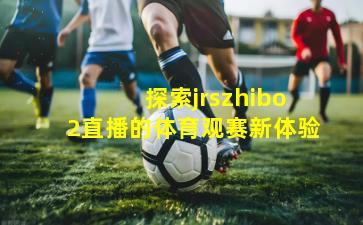  探索jrszhibo2直播的体育观赛新体验
