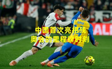 中国首次亮相残奥会的里程碑时刻