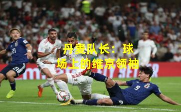 丹麦队长：球场上的维京领袖