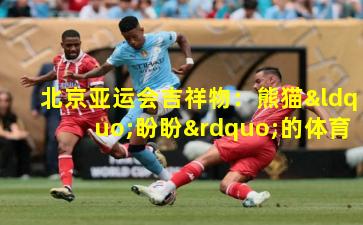 北京亚运会吉祥物：熊猫“盼盼”的体育传奇