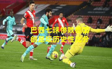 巴西七球惨败德国创足坛历史性比分