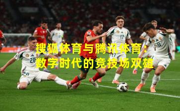 搜狐体育与腾讯体育：数字时代的竞技场双雄