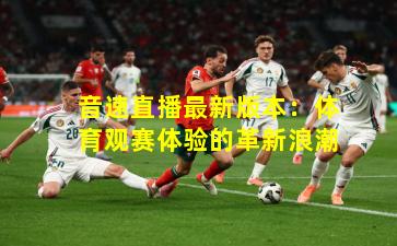 音速直播最新版本:体育观赛体验的革新浪潮