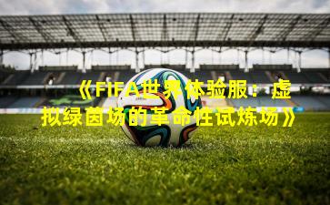 《FIFA世界体验服：虚拟绿茵场的革命性试炼场》
